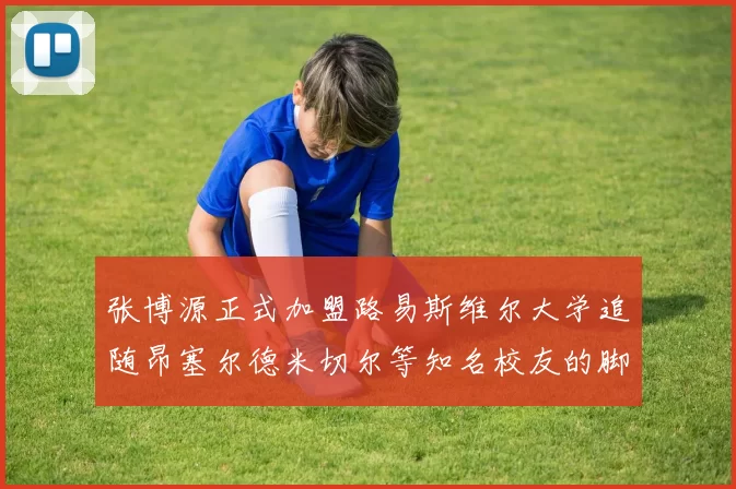 张博源正式加盟路易斯维尔大学追随昂塞尔德米切尔等知名校友的脚步