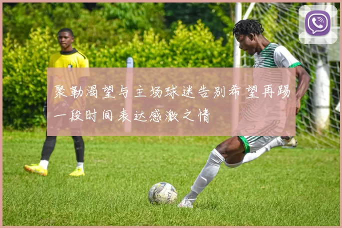 聚勒渴望与主场球迷告别希望再踢一段时间表达感激之情