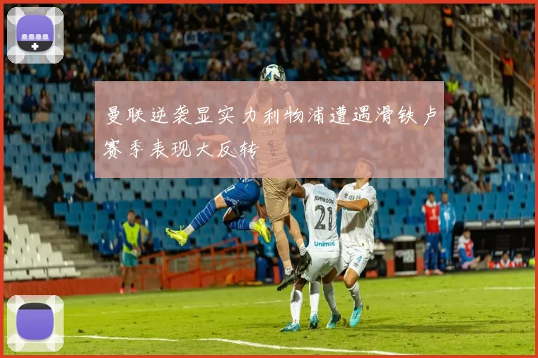曼联逆袭显实力利物浦遭遇滑铁卢赛季表现大反转