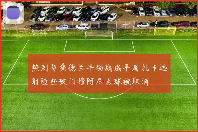 热刺与桑德兰半场战成平局扎卡远射险些破门穆阿尼点球被取消