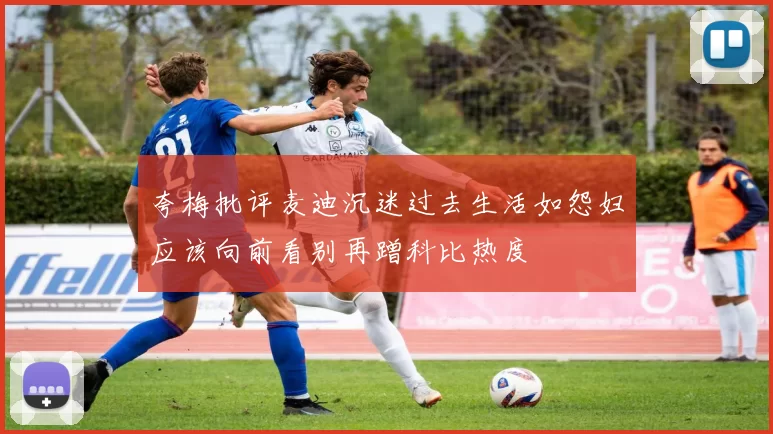 夸梅批评麦迪沉迷过去生活如怨妇应该向前看别再蹭科比热度