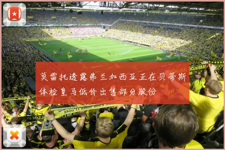 莫雷托透露弗兰加西亚正在贝蒂斯体检皇马低价出售部分股份